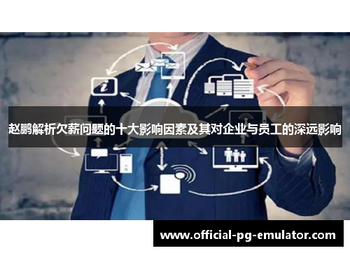 赵鹏解析欠薪问题的十大影响因素及其对企业与员工的深远影响