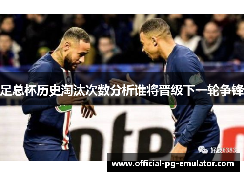 足总杯历史淘汰次数分析谁将晋级下一轮争锋