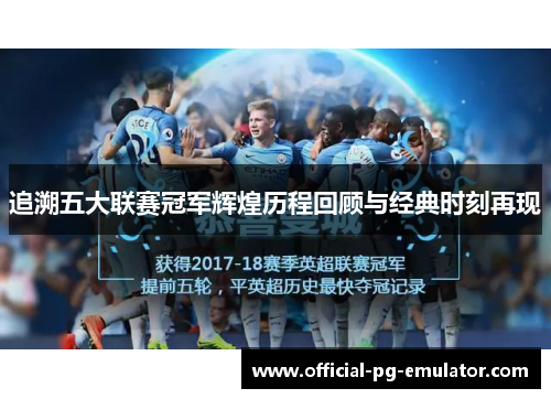 追溯五大联赛冠军辉煌历程回顾与经典时刻再现