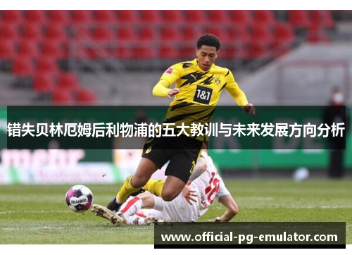 错失贝林厄姆后利物浦的五大教训与未来发展方向分析