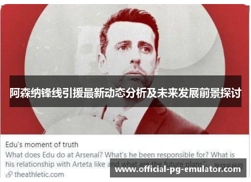 阿森纳锋线引援最新动态分析及未来发展前景探讨