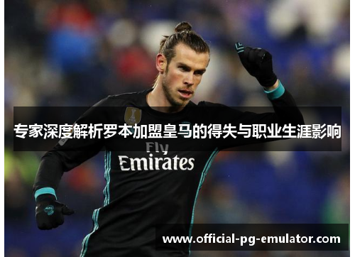 专家深度解析罗本加盟皇马的得失与职业生涯影响