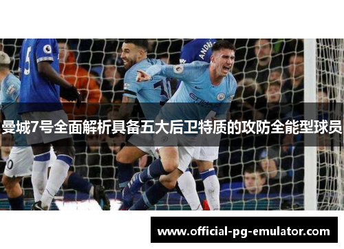 曼城7号全面解析具备五大后卫特质的攻防全能型球员 曼城7号全面解析具备五大后卫特质的攻防全能型球员