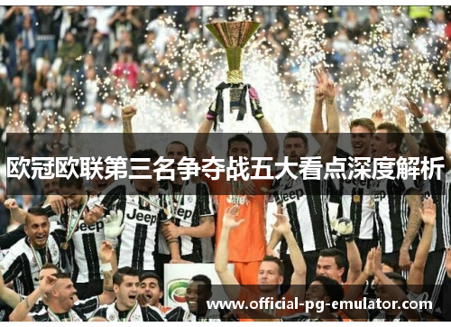 欧冠欧联第三名争夺战五大看点深度解析