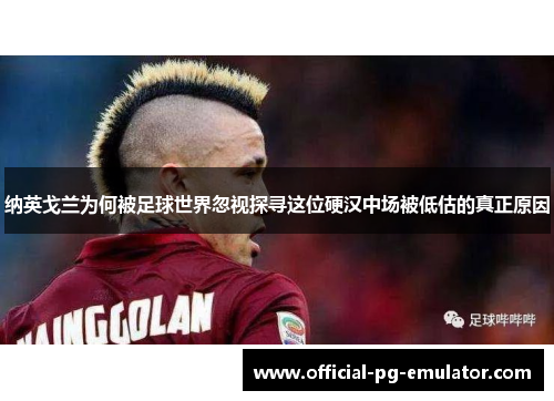 纳英戈兰为何被足球世界忽视探寻这位硬汉中场被低估的真正原因 纳英戈兰为何被足球世界忽视探寻这位硬汉中场被低估的真正原因