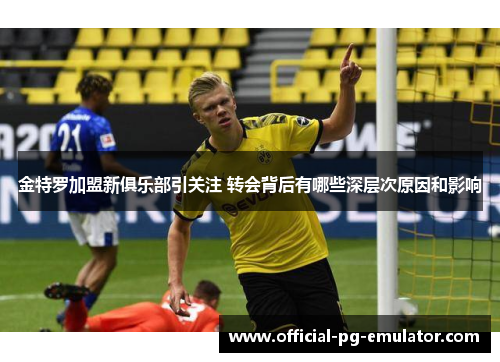 金特罗加盟新俱乐部引关注 转会背后有哪些深层次原因和影响