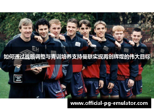 如何通过战略调整与青训培养支持曼联实现再创辉煌的伟大目标