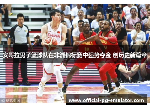 安哥拉男子篮球队在非洲锦标赛中强势夺金 创历史新篇章