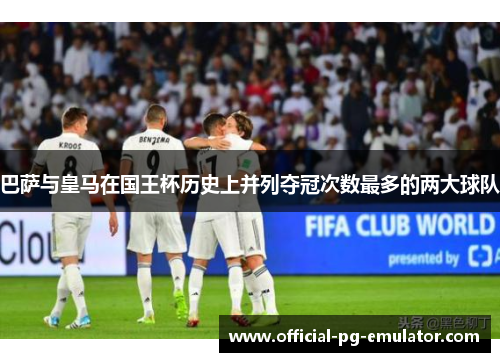 巴萨与皇马在国王杯历史上并列夺冠次数最多的两大球队