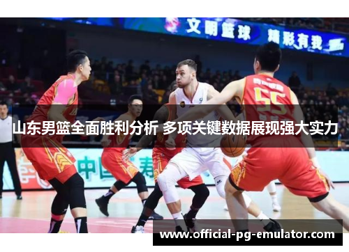 山东男篮全面胜利分析 多项关键数据展现强大实力