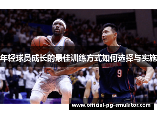 年轻球员成长的最佳训练方式如何选择与实施