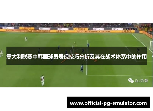 意大利联赛中韩国球员表现技巧分析及其在战术体系中的作用