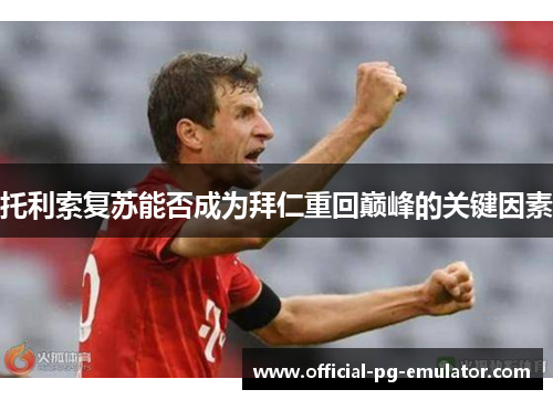 托利索复苏能否成为拜仁重回巅峰的关键因素