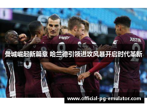 曼城崛起新篇章 哈兰德引领进攻风暴开启时代革新