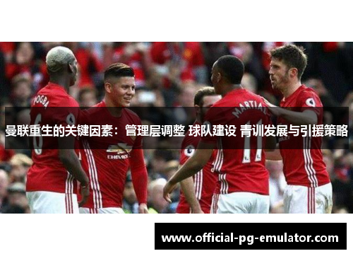 曼联重生的关键因素：管理层调整 球队建设 青训发展与引援策略