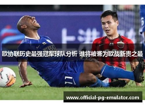 欧协联历史最强冠军球队分析 谁将被誉为欧战新贵之最