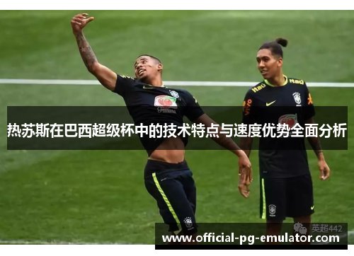 热苏斯在巴西超级杯中的技术特点与速度优势全面分析