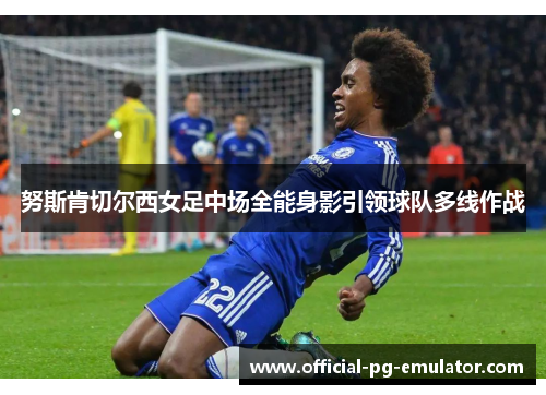 努斯肯切尔西女足中场全能身影引领球队多线作战