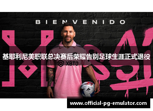 基耶利尼美职联总决赛后荣耀告别足球生涯正式退役 基耶利尼美职联总决赛后荣耀告别足球生涯正式退役