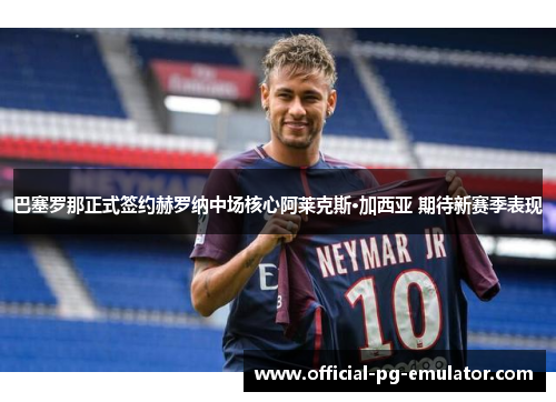 巴塞罗那正式签约赫罗纳中场核心阿莱克斯·加西亚 期待新赛季表现 巴塞罗那正式签约赫罗纳中场核心阿莱克斯·加西亚 期待新赛季表现