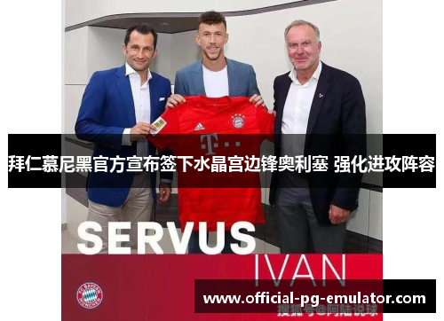 拜仁慕尼黑官方宣布签下水晶宫边锋奥利塞 强化进攻阵容 拜仁慕尼黑官方宣布签下水晶宫边锋奥利塞 强化进攻阵容