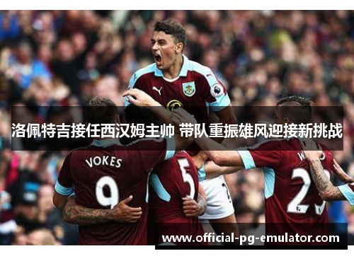 洛佩特吉接任西汉姆主帅 带队重振雄风迎接新挑战